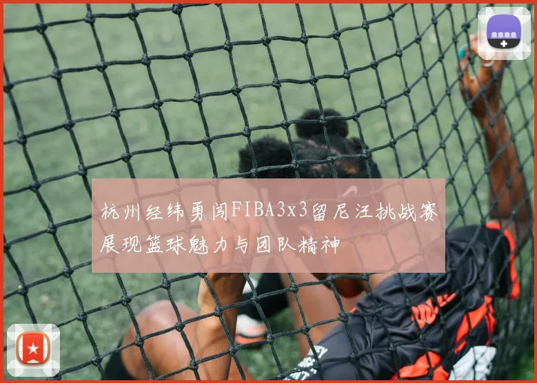 杭州经纬勇闯FIBA3x3留尼汪挑战赛展现篮球魅力与团队精神
