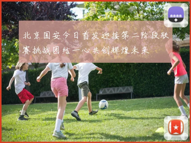 北京国安今日首发迎接第二阶段联赛挑战团结一心共创辉煌未来