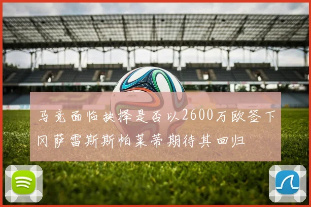 马竞面临抉择是否以2600万欧签下冈萨雷斯斯帕莱蒂期待其回归