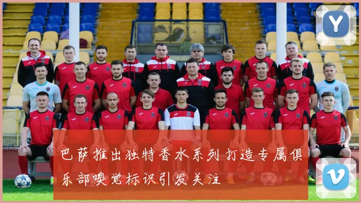 巴萨推出独特香水系列打造专属俱乐部嗅觉标识引发关注