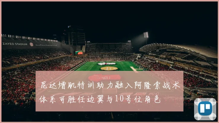 昆达增肌特训助力融入阿隆索战术体系可胜任边翼与10号位角色