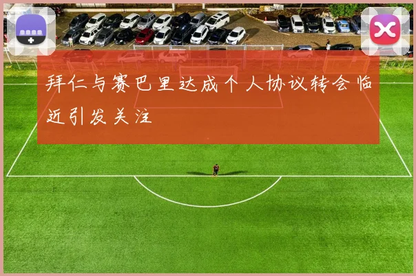 拜仁与赛巴里达成个人协议转会临近引发关注