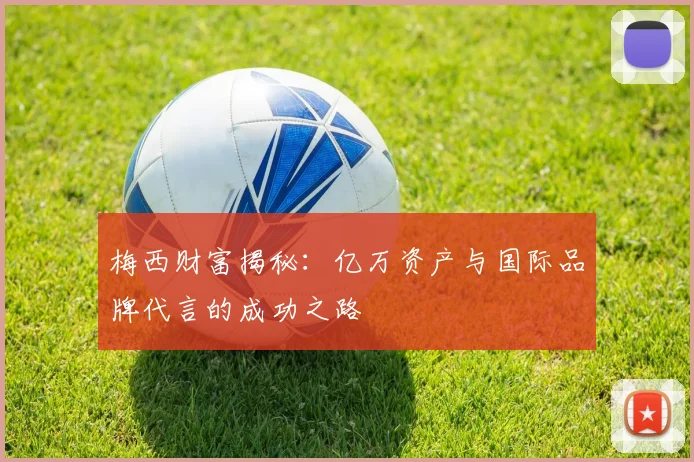 梅西财富揭秘：亿万资产与国际品牌代言的成功之路