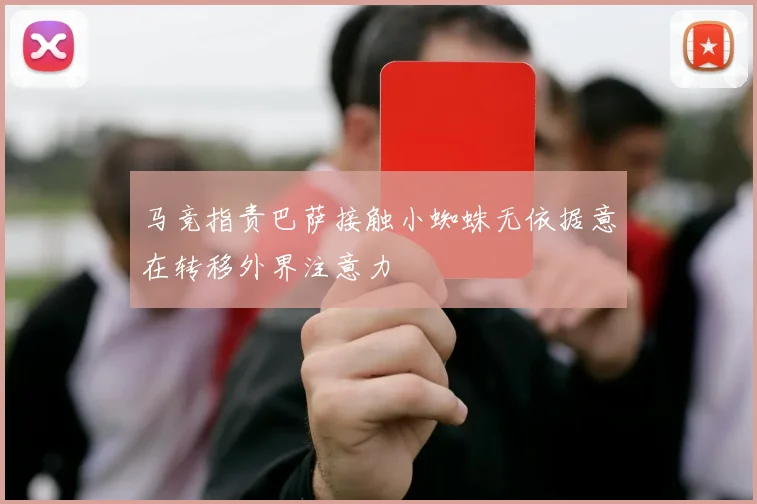 马竞指责巴萨接触小蜘蛛无依据意在转移外界注意力