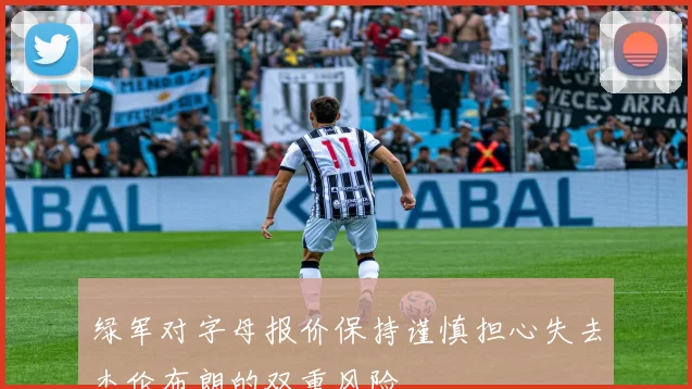 绿军对字母报价保持谨慎担心失去杰伦布朗的双重风险